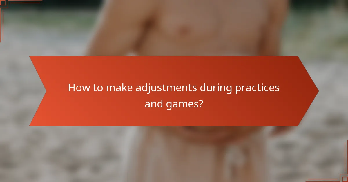 How to make adjustments during practices and games?